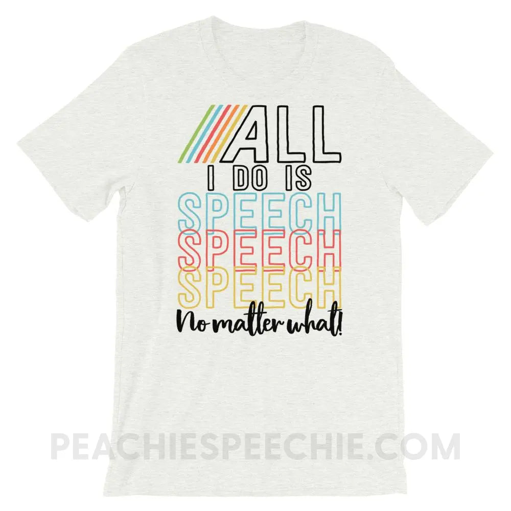 All I Do Is Speech Premium Soft Tee - Ash / S - T-Shirts & Tops peachiespeechie.com