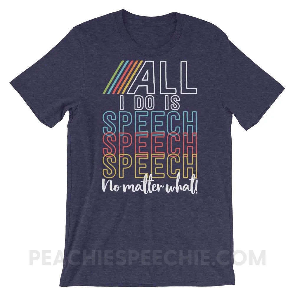 All I Do Is Speech Premium Soft Tee - Heather Midnight Navy / XS - T-Shirts & Tops peachiespeechie.com