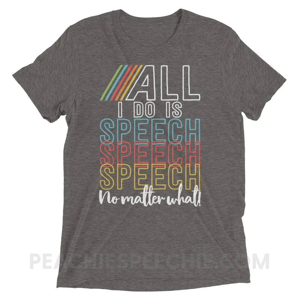 All I Do Is Speech Tri-Blend Tee - Grey Triblend / XS - T-Shirts & Tops peachiespeechie.com