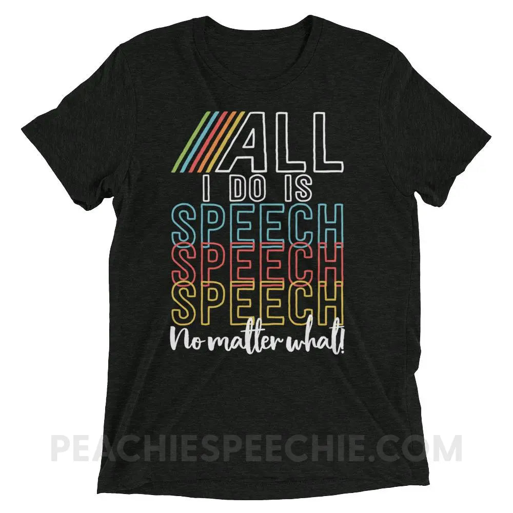 All I Do Is Speech Tri-Blend Tee - Charcoal-Black Triblend / XS - T-Shirts & Tops peachiespeechie.com
