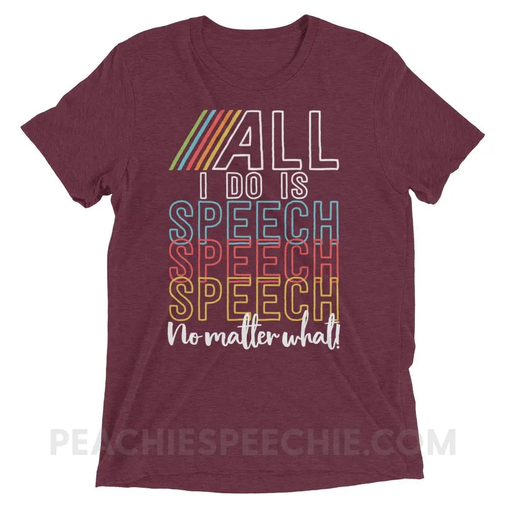 All I Do Is Speech Tri-Blend Tee - Maroon Triblend / XS - T-Shirts & Tops peachiespeechie.com
