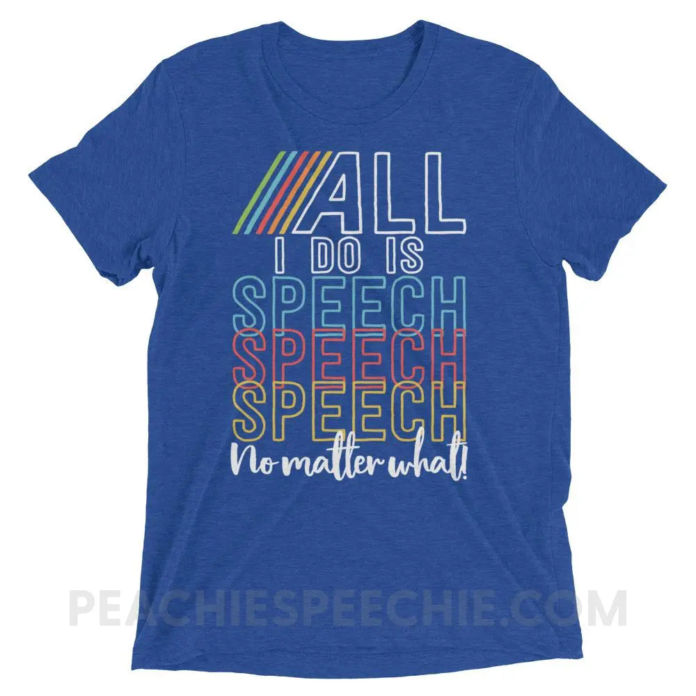 All I Do Is Speech Tri-Blend Tee - True Royal Triblend / XS - T-Shirts & Tops peachiespeechie.com