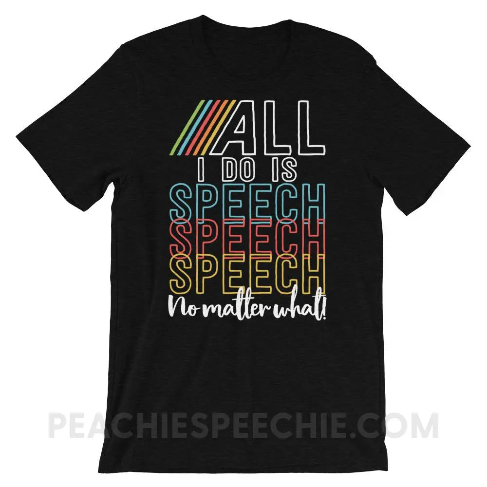 All I Do Is Speech Premium Soft Tee - Black Heather / XS T - Shirts & Tops peachiespeechie.com