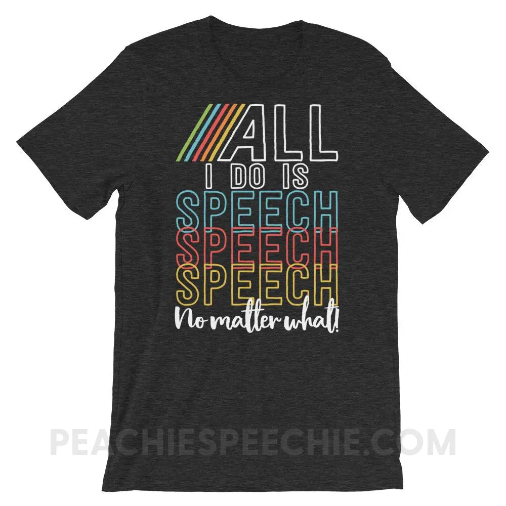 All I Do Is Speech Premium Soft Tee - Dark Grey Heather / XS T - Shirts & Tops peachiespeechie.com