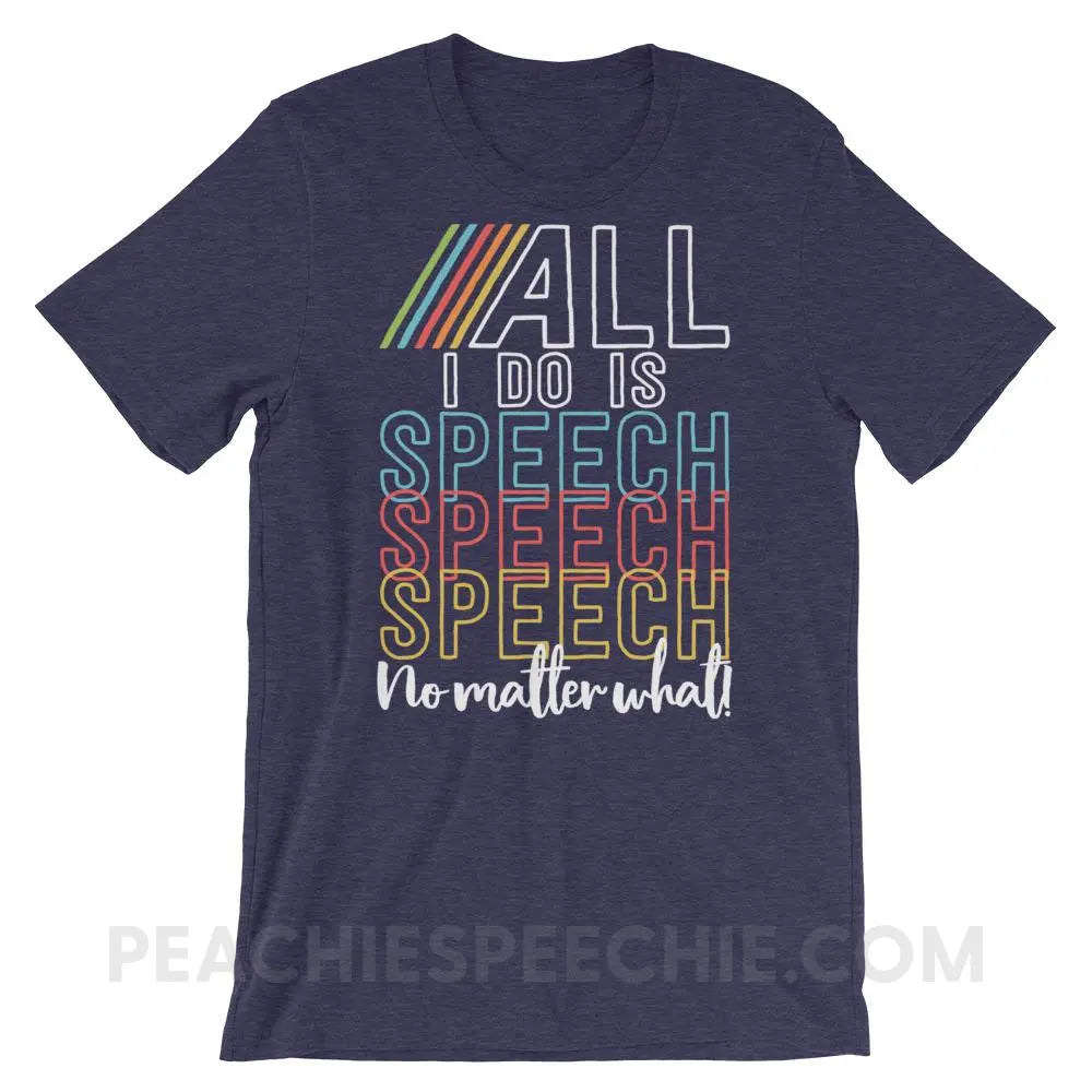 All I Do Is Speech Premium Soft Tee - Heather Midnight Navy / XS T - Shirts & Tops peachiespeechie.com