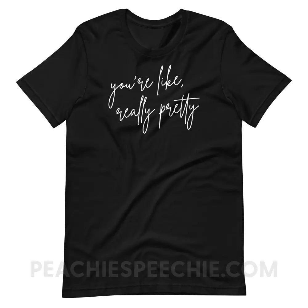 You’re Like Really Pretty Premium Soft Tee - Black / S - T-Shirt peachiespeechie.com