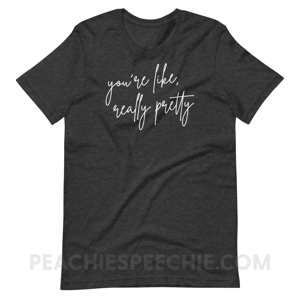 You’re Like Really Pretty Premium Soft Tee - Dark Grey Heather / S - T-Shirt peachiespeechie.com