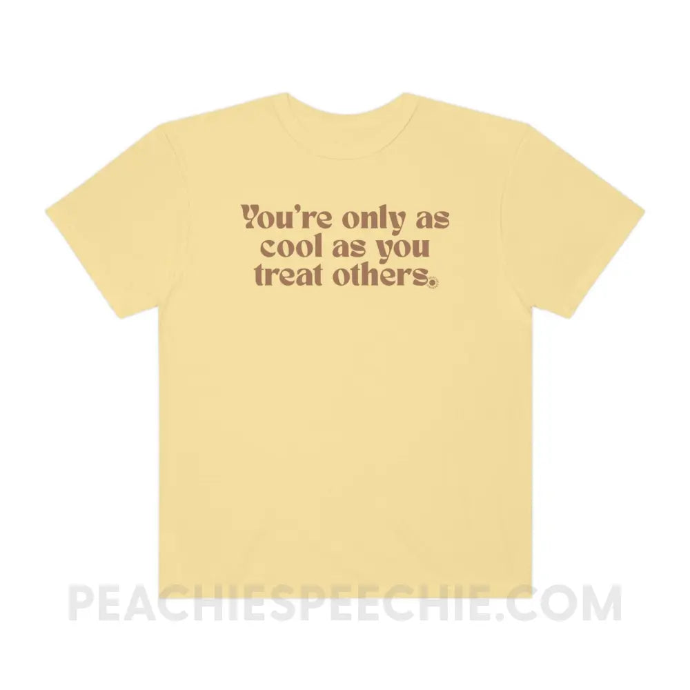 You’re Only As Cool You Treat Others Comfort Colors Tee - Butter / S - T-Shirt peachiespeechie.com