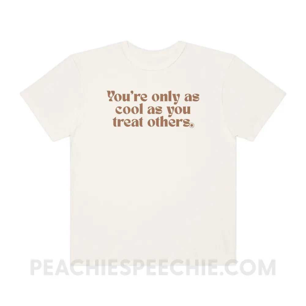 You’re Only As Cool You Treat Others Comfort Colors Tee - Ivory / S - T-Shirt peachiespeechie.com